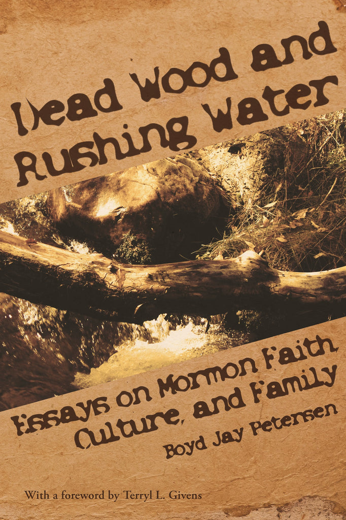 Dead Wood and Rushing Water: Essays on Mormon Faith, Culture, and Family